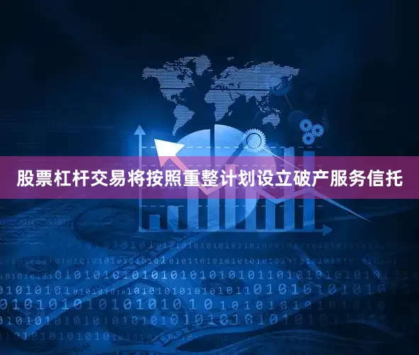 股票杠杆交易将按照重整计划设立破产服务信托