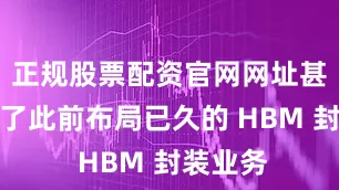 正规股票配资官网网址甚至暂缓了此前布局已久的 HBM 封装业务