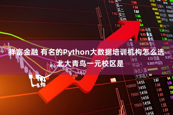 祥富金融 有名的Python大数据培训机构怎么选，北大青鸟一元校区是