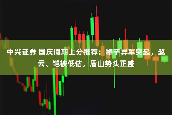 中兴证券 国庆假期上分推荐：墨子异军突起，赵云、铠被低估，盾山势头正盛