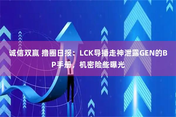 诚信双赢 撸圈日报：LCK导播走神泄露GEN的BP手册，机密险些曝光