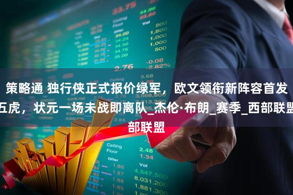 策略通 独行侠正式报价绿军，欧文领衔新阵容首发五虎，状元一场未战即离队_杰伦·布朗_赛季_西部联盟