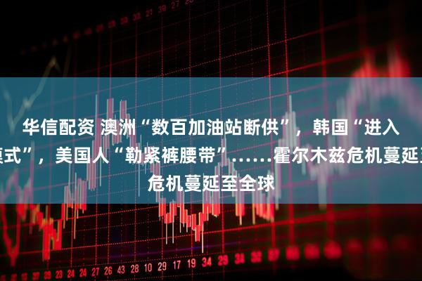 华信配资 澳洲“数百加油站断供”,韩国“进入危机模式”,美国人“勒紧裤腰带”……霍尔木兹危机蔓延至全球