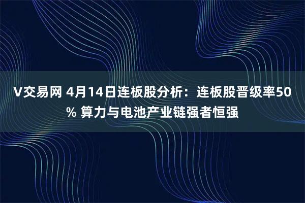 V交易网 4月14日连板股分析：连板股晋级率50% 算力与电池产业链强者恒强