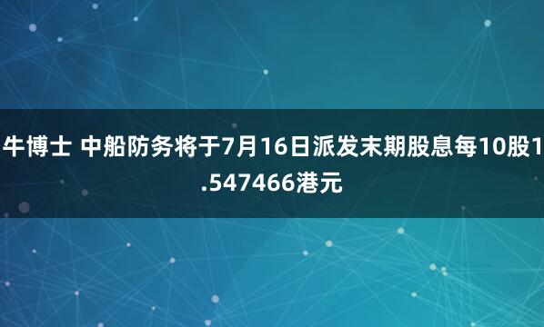 牛博士 中船防务将于7月16日派发末期股息每10股1.547466港元