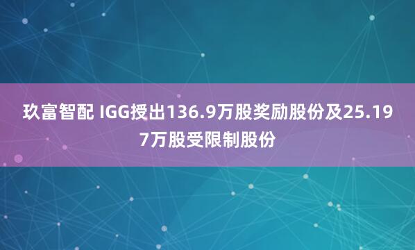 玖富智配 IGG授出136.9万股奖励股份及25.197万股受限制股份