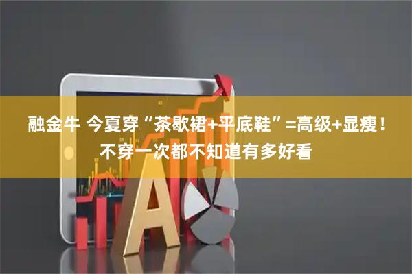 融金牛 今夏穿“茶歇裙+平底鞋”=高级+显瘦！不穿一次都不知道有多好看