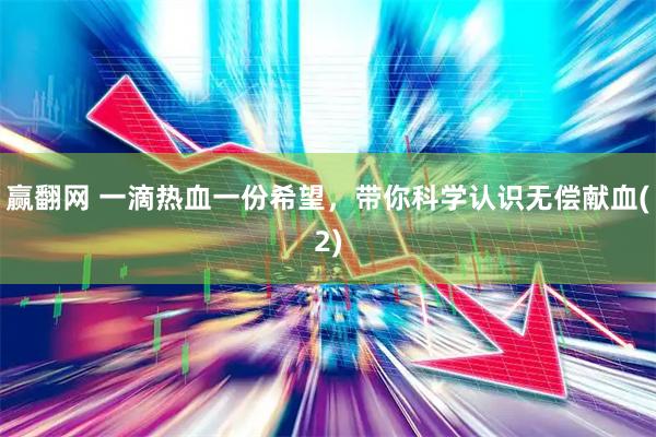 赢翻网 一滴热血一份希望，带你科学认识无偿献血(2)